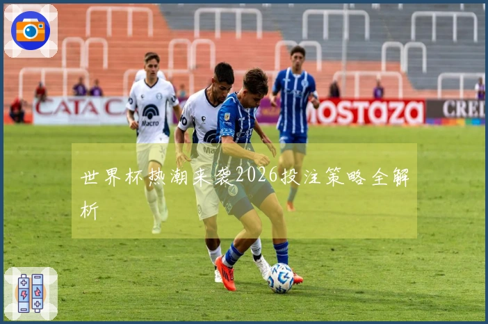 世界杯热潮来袭2026投注策略全解析