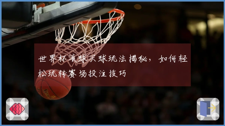 世界杯滚球买球玩法揭秘，如何轻松玩转赛场投注技巧