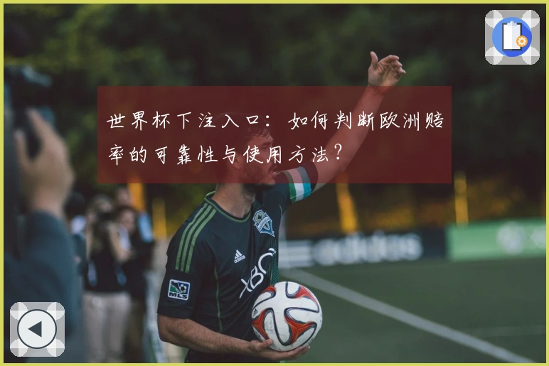 世界杯下注入口：如何判断欧洲赔率的可靠性与使用方法？