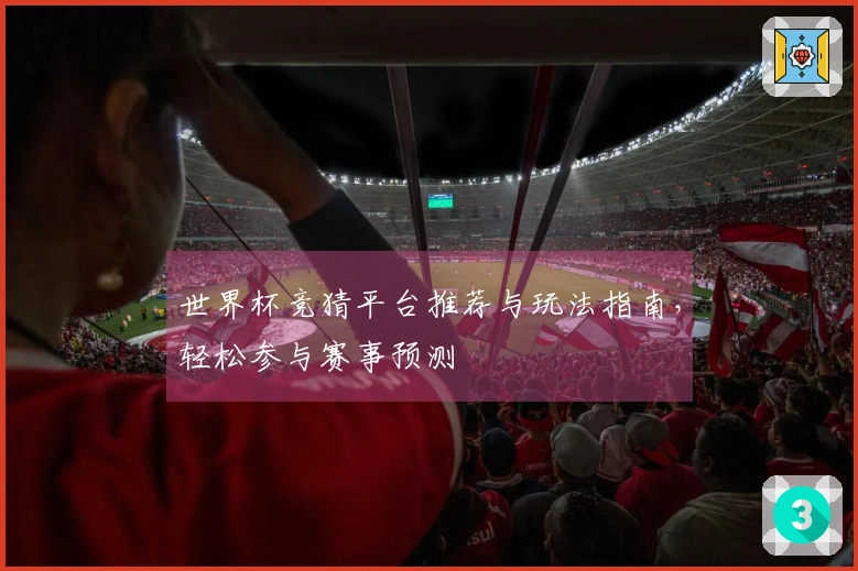 世界杯竞猜平台推荐与玩法指南，轻松参与赛事预测
