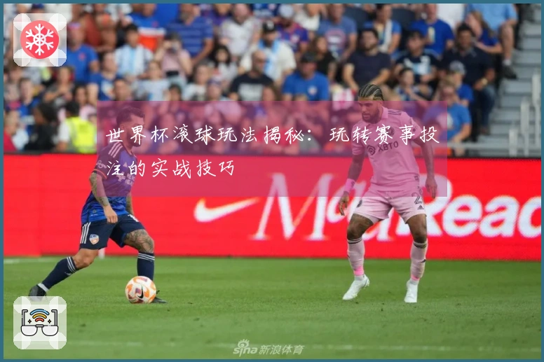 世界杯滚球玩法揭秘：玩转赛事投注的实战技巧