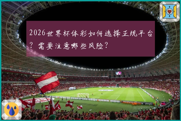2026世界杯体彩如何选择正规平台？需要注意哪些风险？