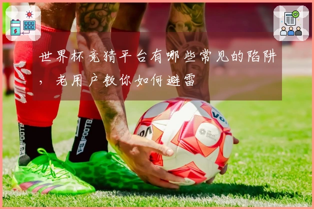 世界杯竞猜平台有哪些常见的陷阱，老用户教你如何避雷