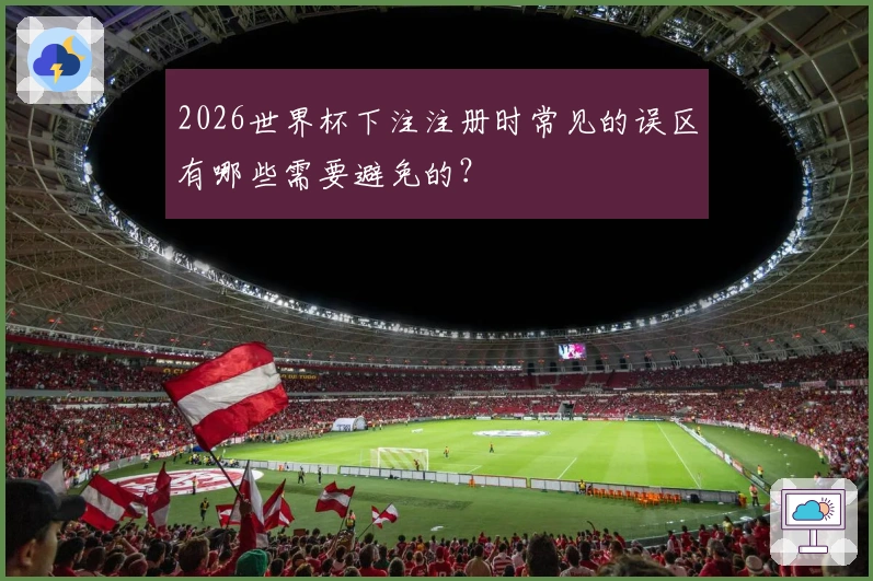 2026世界杯下注注册时常见的误区有哪些需要避免的？