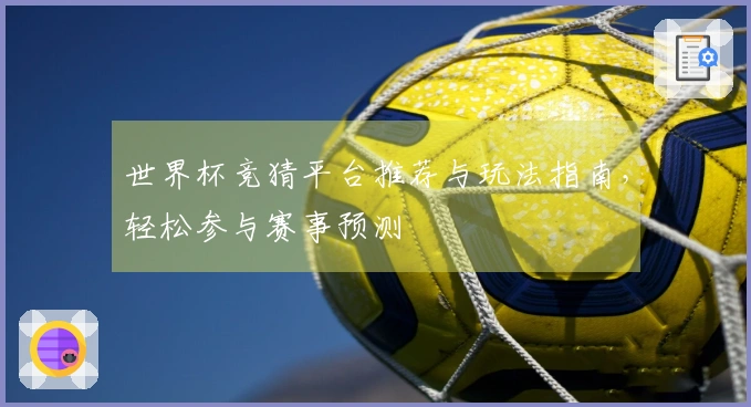 世界杯竞猜平台推荐与玩法指南，轻松参与赛事预测